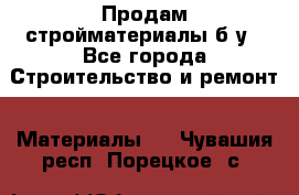 Продам стройматериалы б/у - Все города Строительство и ремонт » Материалы   . Чувашия респ.,Порецкое. с.